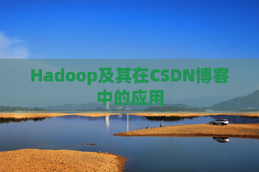 Hadoop及其在CSDN博客中的应用